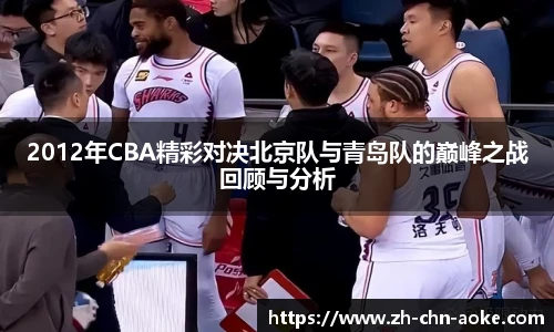 2012年CBA精彩对决北京队与青岛队的巅峰之战回顾与分析
