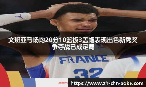 文班亚马场均20分10篮板3盖帽表现出色新秀奖争夺战已成定局