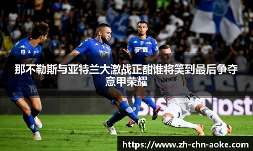 那不勒斯与亚特兰大激战正酣谁将笑到最后争夺意甲荣耀