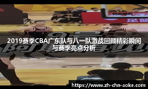 2019赛季CBA广东队与八一队激战回顾精彩瞬间与赛季亮点分析