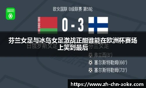 芬兰女足与冰岛女足激战正酣谁能在欧洲杯赛场上笑到最后