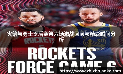 火箭与勇士季后赛第六场激战回顾与精彩瞬间分析