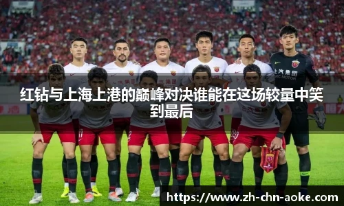 红钻与上海上港的巅峰对决谁能在这场较量中笑到最后