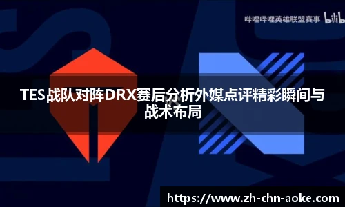 TES战队对阵DRX赛后分析外媒点评精彩瞬间与战术布局