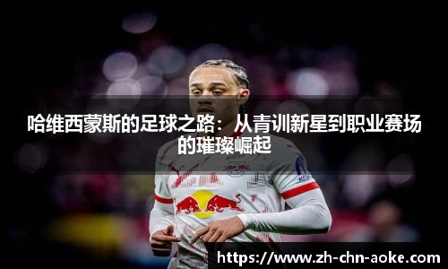 哈维西蒙斯的足球之路：从青训新星到职业赛场的璀璨崛起