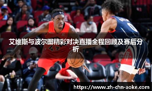 艾维斯与波尔图精彩对决直播全程回顾及赛后分析