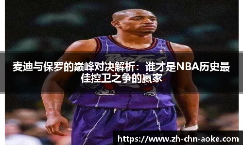 麦迪与保罗的巅峰对决解析：谁才是NBA历史最佳控卫之争的赢家