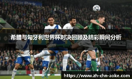 希腊与匈牙利世界杯对决回顾及精彩瞬间分析