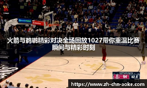 火箭与鹈鹕精彩对决全场回放1027带你重温比赛瞬间与精彩时刻